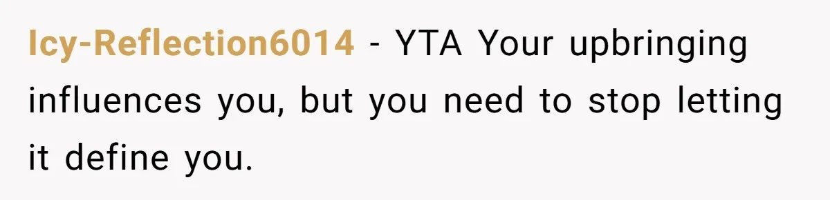 Icy-Reflection6014 − YTA Your upbringing influences you, but you need to stop letting it define you.