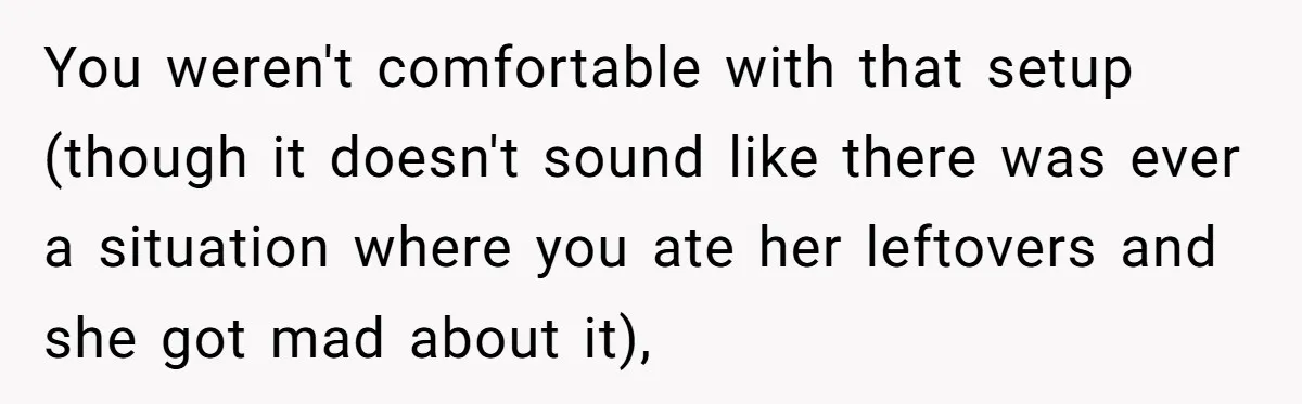 You weren't comfortable with that setup (though it doesn't sound like there was ever a situation where you ate her leftovers and she got mad about it),