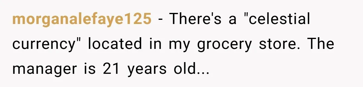 morganalefaye125 - There's a "celestial currency" located in my grocery store. The manager is 21 years old...