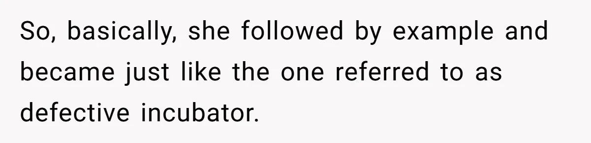 So, basically, she followed by example and became just like the one referred to as defective incubator.