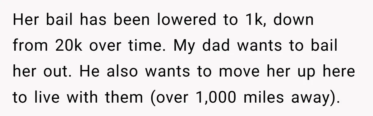 Her bail has been lowered to 1k, down from 20k over time. My dad wants to bail her out. He also wants to move her up here to live with...