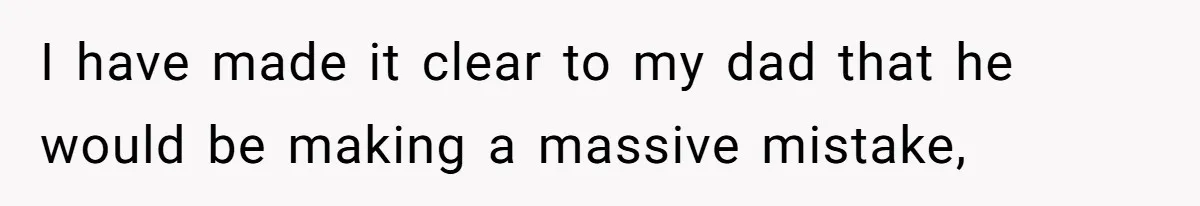 I have made it clear to my dad that he would be making a massive mistake,