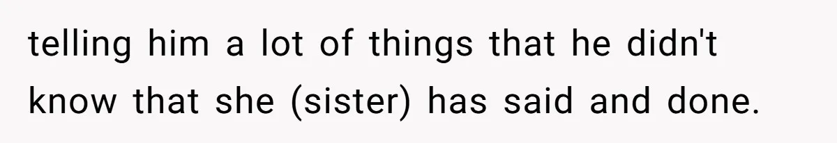 telling him a lot of things that he didn't know that she (sister) has said and done.