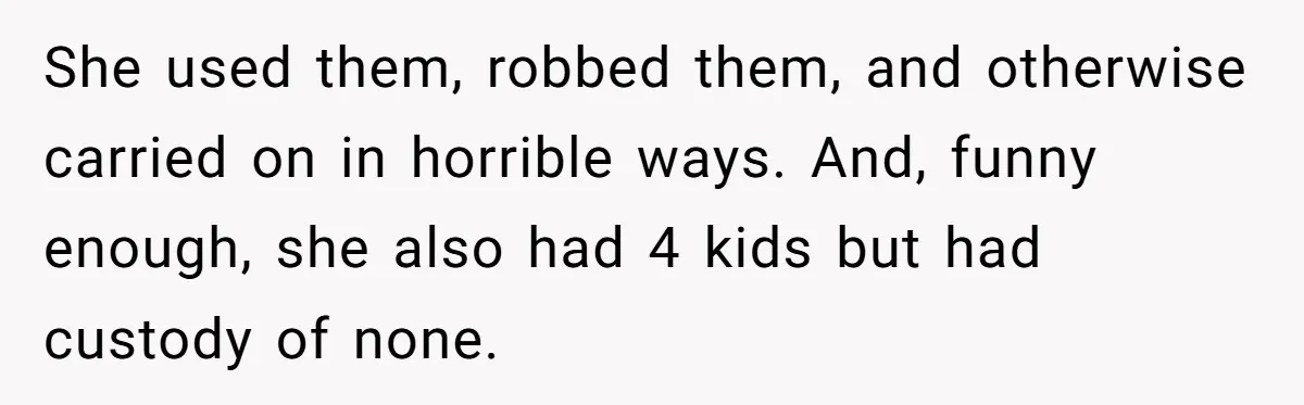 She used them, robbed them, and otherwise carried on in horrible ways. And, funny enough, she also had 4 kids but had custody of none.