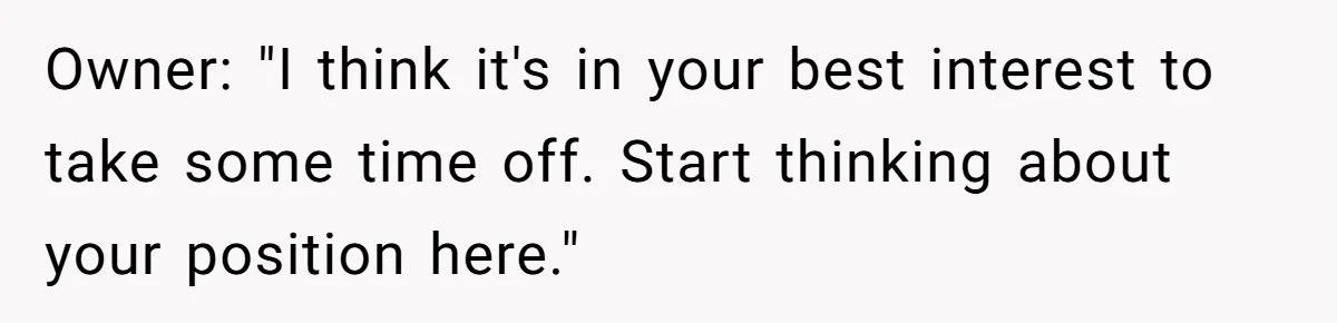 Owner: "I think it's in your best interest to take some time off. Start thinking about your position here."