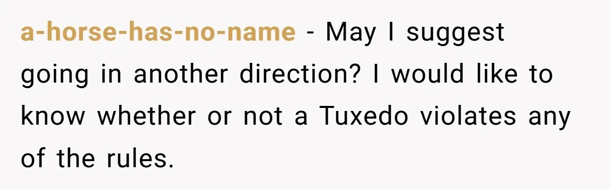 a-horse-has-no-name - May I suggest going in another direction? I would like to know whether or not a Tuxedo violates any of the rules.
