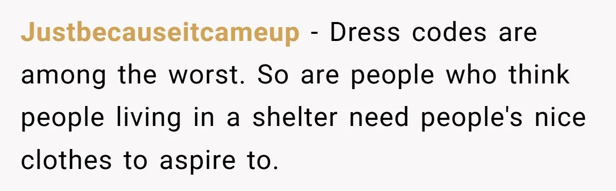 Justbecauseitcameup - Dress codes are among the worst. So are people who think people living in a shelter need people's nice clothes to aspire to.
