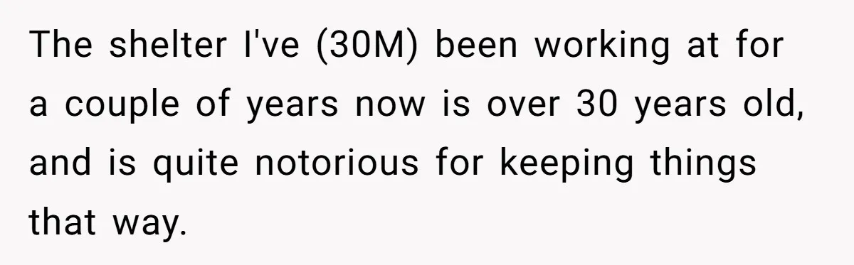 The shelter I've (30M) been working at for a couple of years now is over 30 years old, and is quite notorious for keeping things that way.