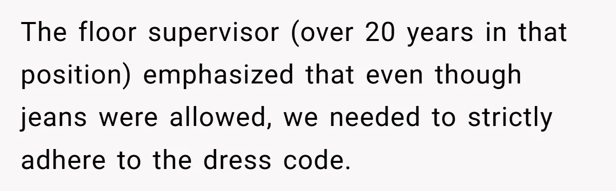 The floor supervisor (over 20 years in that position) emphasized that even though jeans were allowed, we needed to strictly adhere to the dress code.