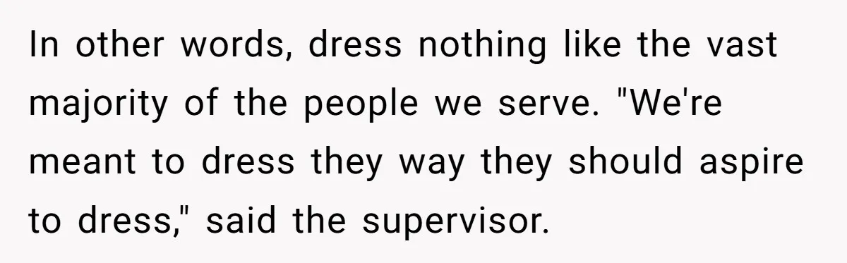 In other words, dress nothing like the vast majority of the people we serve. "We're meant to dress they way they should aspire to dress," said the supervisor.