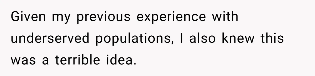 Given my previous experience with underserved populations, I also knew this was a terrible idea.