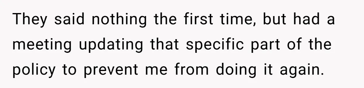 They said nothing the first time, but had a meeting updating that specific part of the policy to prevent me from doing it again.