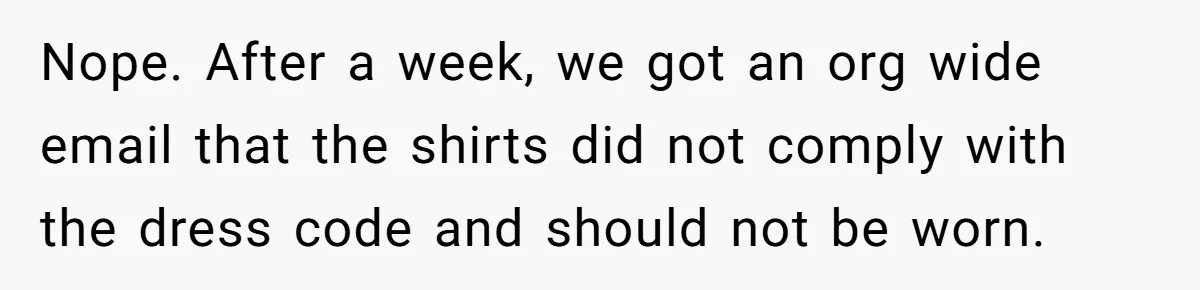 Nope. After a week, we got an org wide email that the shirts did not comply with the dress code and should not be worn.