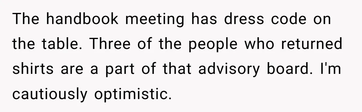 The handbook meeting has dress code on the table. Three of the people who returned shirts are a part of that advisory board. I'm cautiously optimistic.