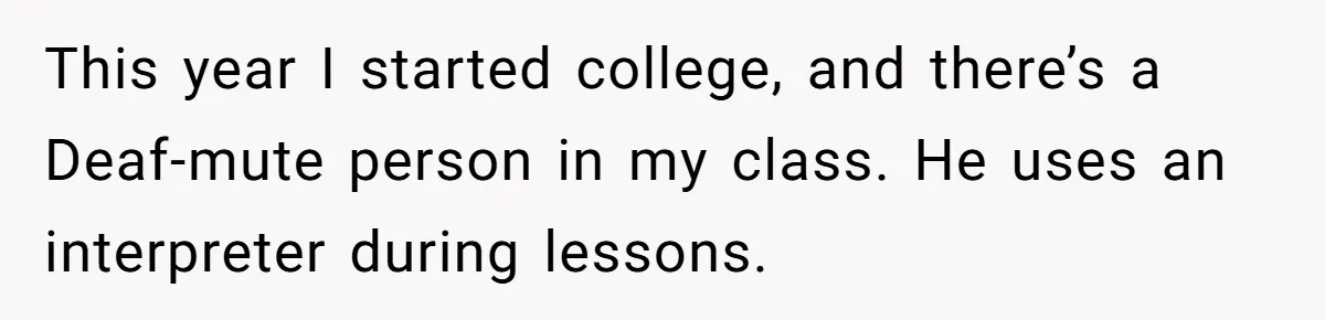 This year I started college, and there’s a Deaf-mute person in my class. He uses an interpreter during lessons.