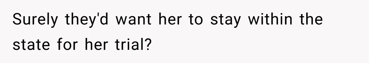Surely they'd want her to stay within the state for her trial?