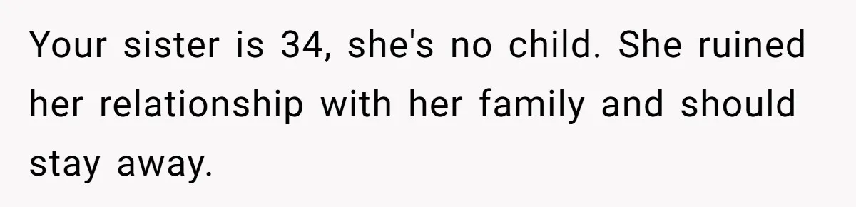 Your sister is 34, she's no child. She ruined her relationship with her family and should stay away.