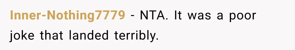 Inner-Nothing7779 − NTA. It was a poor joke that landed terribly.