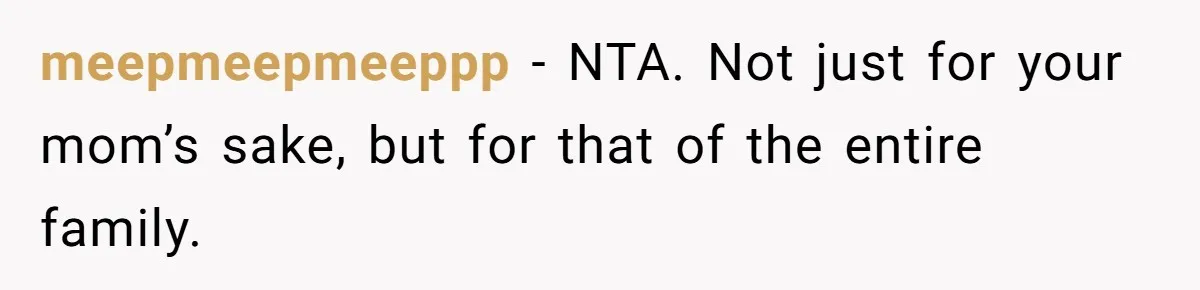 meepmeepmeeppp − NTA. Not just for your mom’s sake, but for that of the entire family.