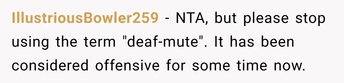 IllustriousBowler259 − NTA, but please stop using the term "deaf-mute". It has been considered offensive for some time now.