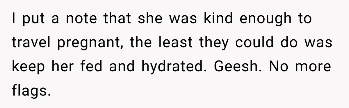 I put a note that she was kind enough to travel pregnant, the least they could do was keep her fed and hydrated. Geesh. No more flags.