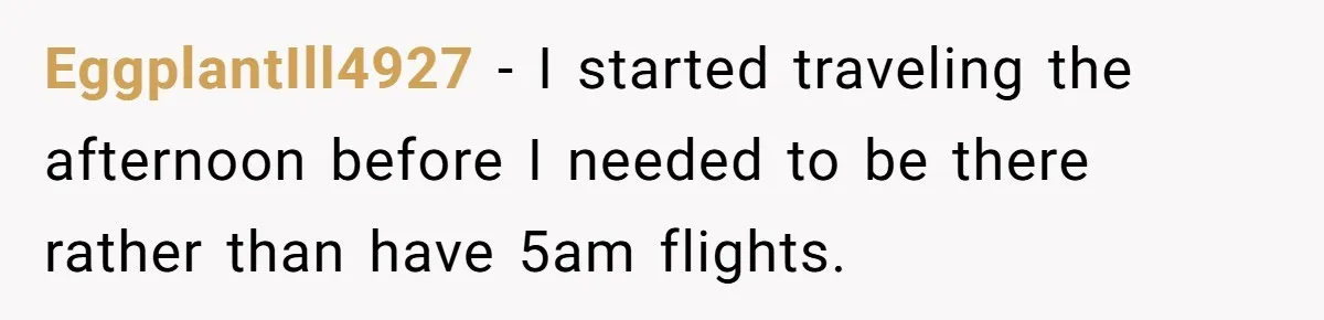 EggplantIll4927 - I started traveling the afternoon before I needed to be there rather than have 5am flights.