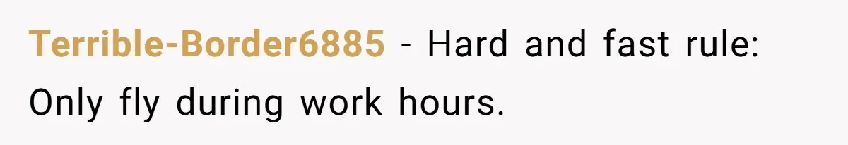 Terrible-Border6885 - Hard and fast rule: Only fly during work hours.