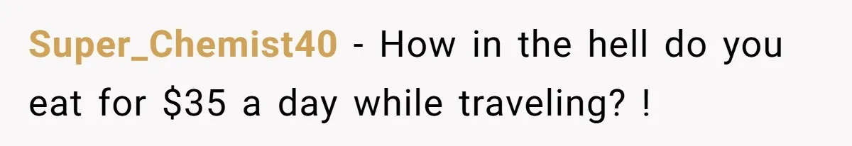 Super_Chemist40 - How in the hell do you eat for $35 a day while traveling? !