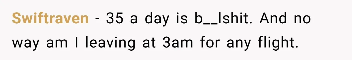 Swiftraven - 35 a day is b__lshit. And no way am I leaving at 3am for any flight.