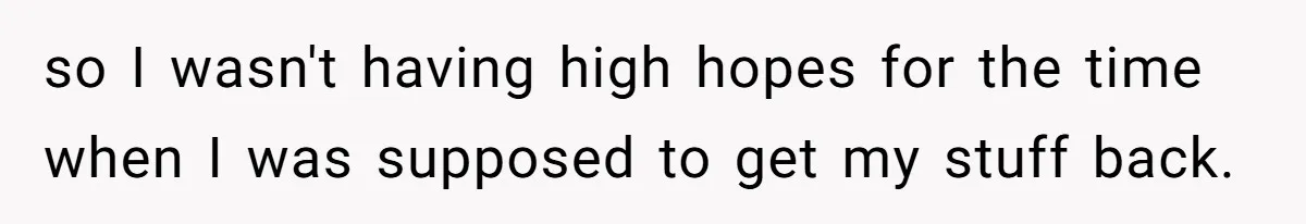 so I wasn't having high hopes for the time when I was supposed to get my stuff back.