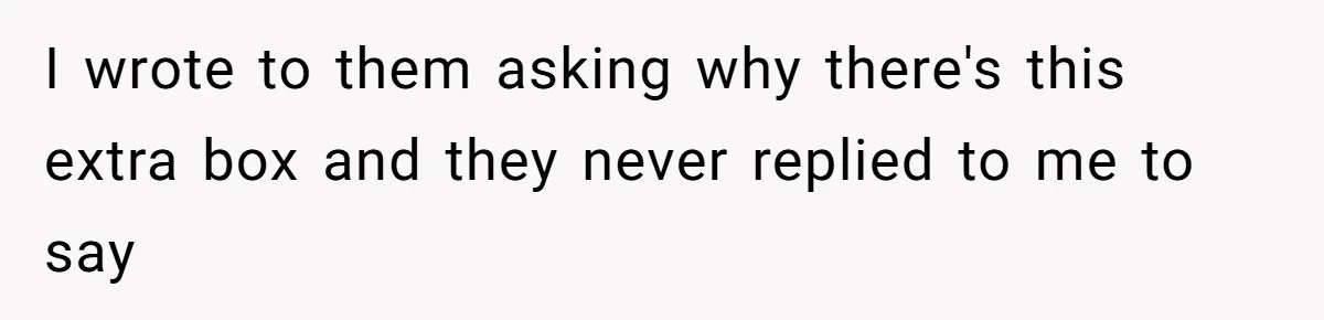I wrote to them asking why there's this extra box and they never replied to me to say
