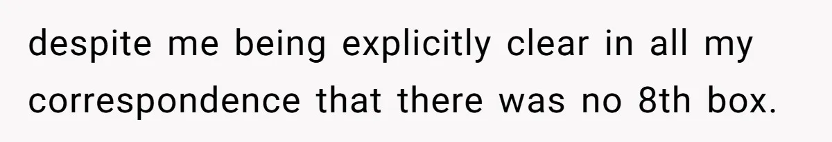 despite me being explicitly clear in all my correspondence that there was no 8th box.