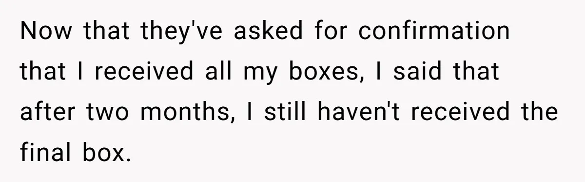 Now that they've asked for confirmation that I received all my boxes, I said that after two months, I still haven't received the final box.