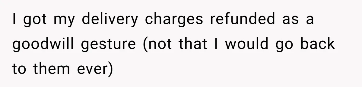 I got my delivery charges refunded as a goodwill gesture (not that I would go back to them ever)
