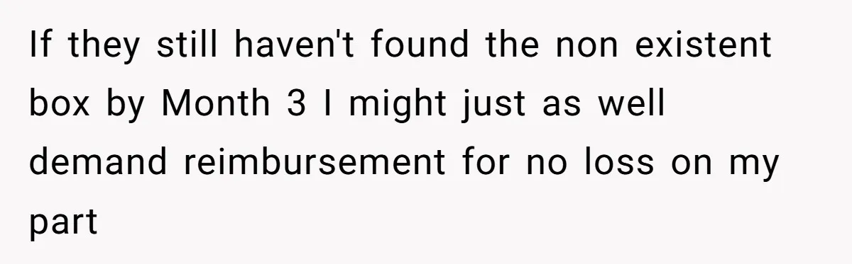 If they still haven't found the non existent box by Month 3 I might just as well demand reimbursement for no loss on my part