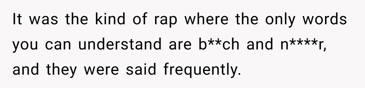 It was the kind of rap where the only words you can understand are b**ch and n****r, and they were said frequently.