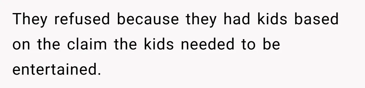 They refused because they had kids based on the claim the kids needed to be entertained.