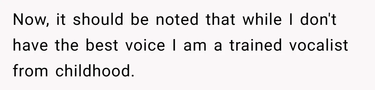 Now, it should be noted that while I don't have the best voice I am a trained vocalist from childhood.