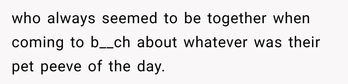 who always seemed to be together when coming to b__ch about whatever was their pet peeve of the day.
