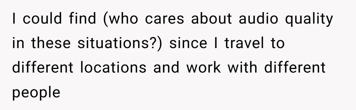 I could find (who cares about audio quality in these situations?) since I travel to different locations and work with different people