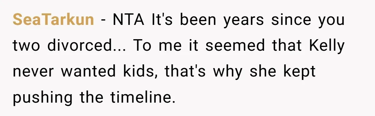 SeaTarkun - NTA It's been years since you two divorced... To me it seemed that Kelly never wanted kids, that's why she kept pushing the timeline.