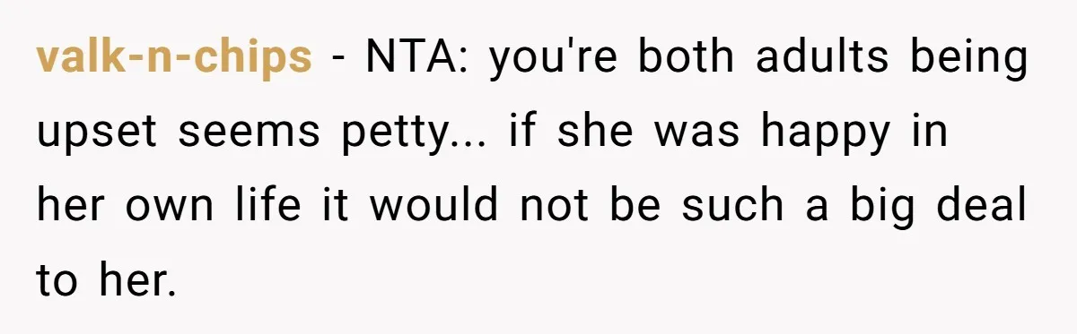 valk-n-chips - NTA: you're both adults being upset seems petty... if she was happy in her own life it would not be such a big deal to her.