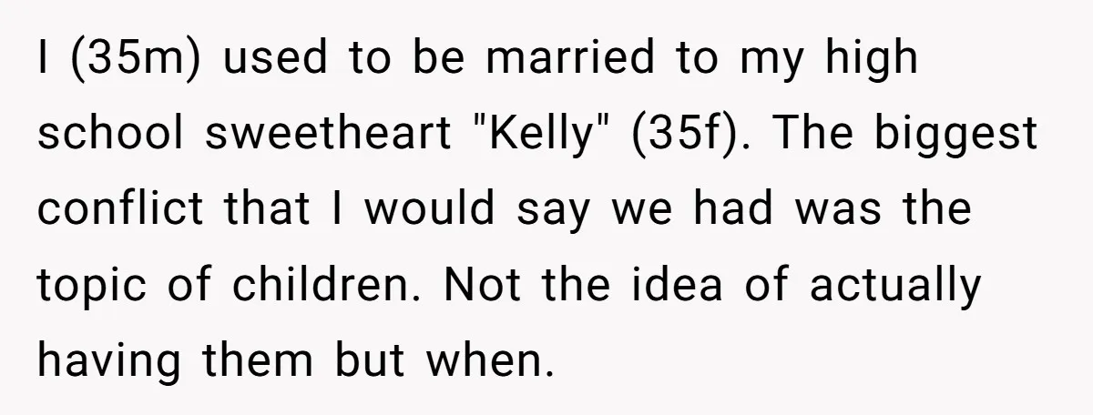 I (35m) used to be married to my high school sweetheart "Kelly" (35f). The biggest conflict that I would say we had was the topic of children. Not the idea...
