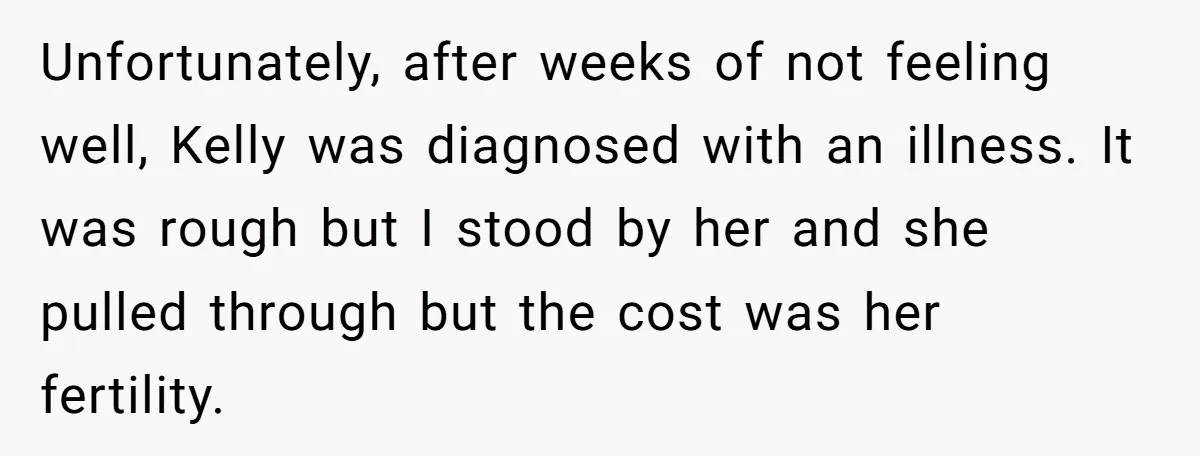 Unfortunately, after weeks of not feeling well, Kelly was diagnosed with an illness. It was rough but I stood by her and she pulled through but the cost was her...