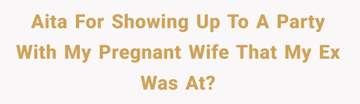 AITA For Showing Up To A Party With My Pregnant Wife That My Ex Was At?
