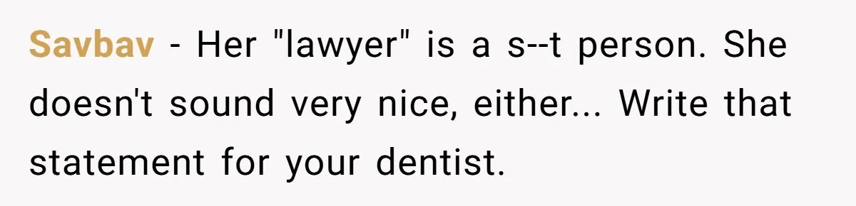 Savbav - Her "lawyer" is a s--t person. She doesn't sound very nice, either... Write that statement for your dentist.
