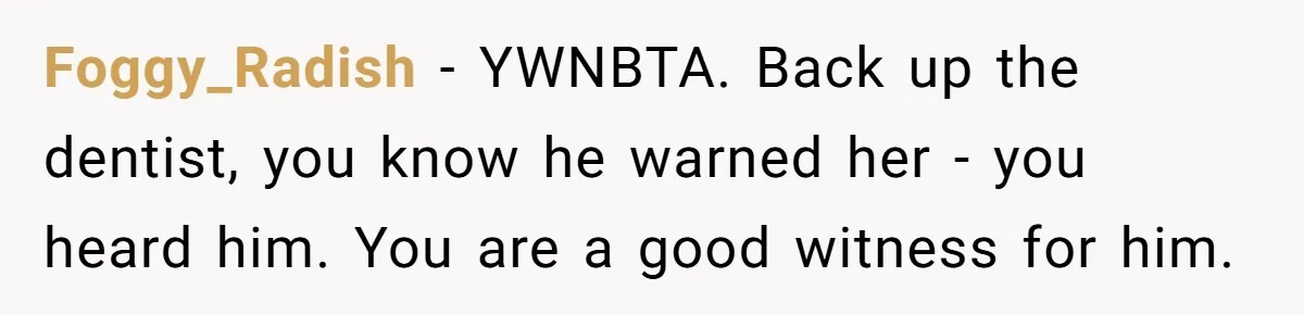 Foggy_Radish - YWNBTA. Back up the dentist, you know he warned her - you heard him. You are a good witness for him.