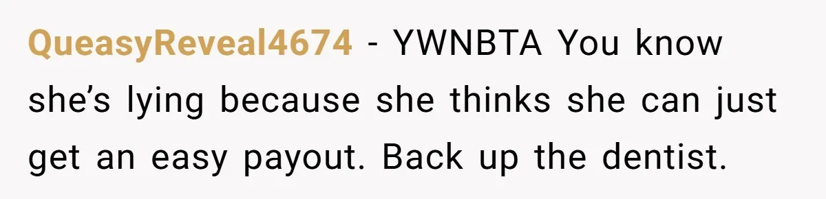 QueasyReveal4674 - YWNBTA You know she’s lying because she thinks she can just get an easy payout. Back up the dentist.
