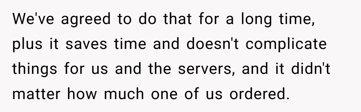 We've agreed to do that for a long time, plus it saves time and doesn't complicate things for us and the servers, and it didn't matter how much one of...