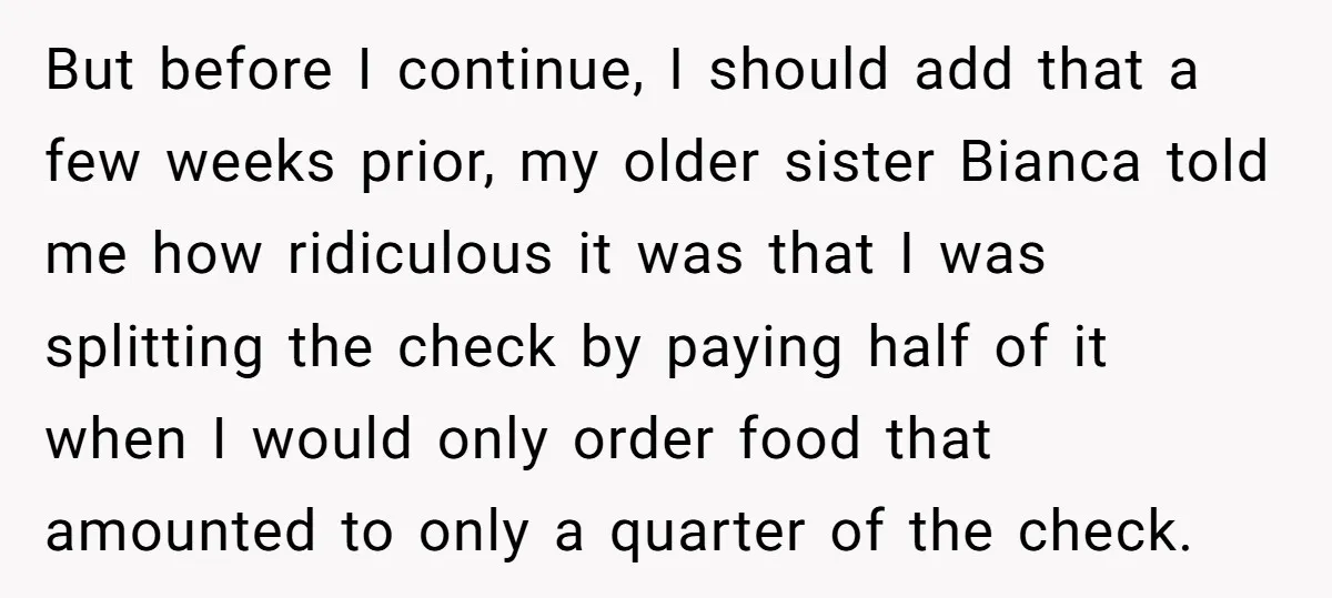 But before I continue, I should add that a few weeks prior, my older sister Bianca told me how ridiculous it was that I was splitting the check by paying...